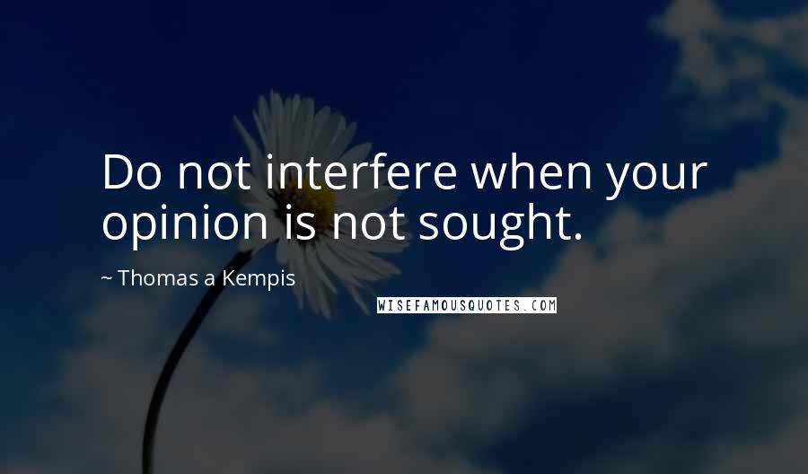 Thomas A Kempis Quotes: Do not interfere when your opinion is not sought.
