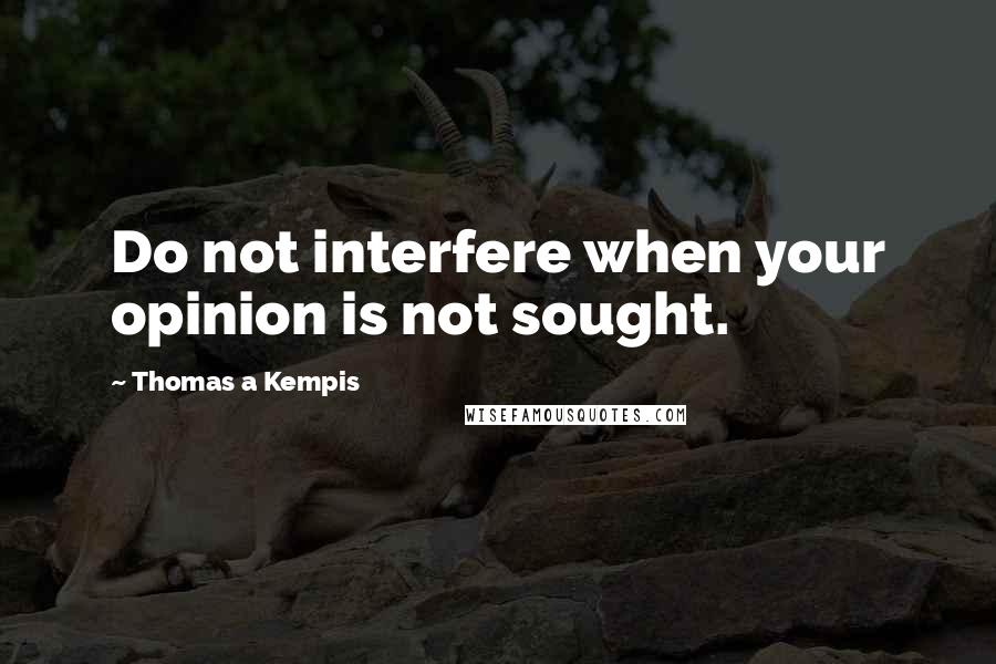 Thomas A Kempis Quotes: Do not interfere when your opinion is not sought.