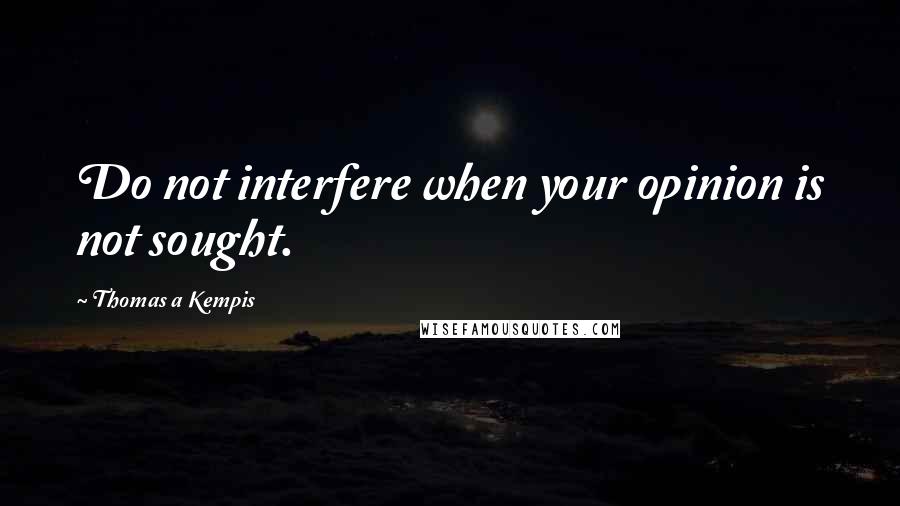 Thomas A Kempis Quotes: Do not interfere when your opinion is not sought.