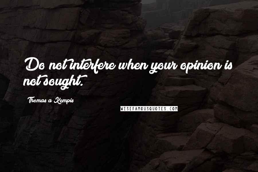 Thomas A Kempis Quotes: Do not interfere when your opinion is not sought.