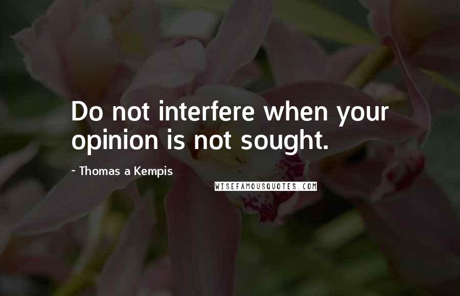 Thomas A Kempis Quotes: Do not interfere when your opinion is not sought.