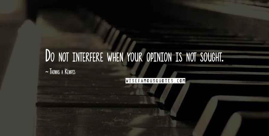 Thomas A Kempis Quotes: Do not interfere when your opinion is not sought.