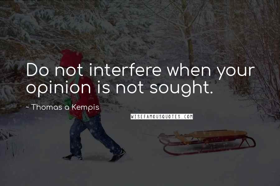 Thomas A Kempis Quotes: Do not interfere when your opinion is not sought.
