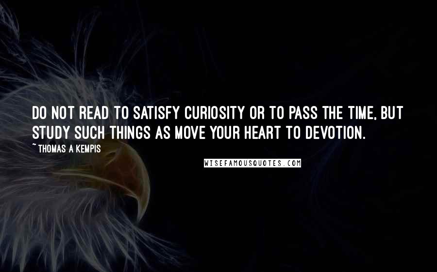 Thomas A Kempis Quotes: Do not read to satisfy curiosity or to pass the time, but study such things as move your heart to devotion.