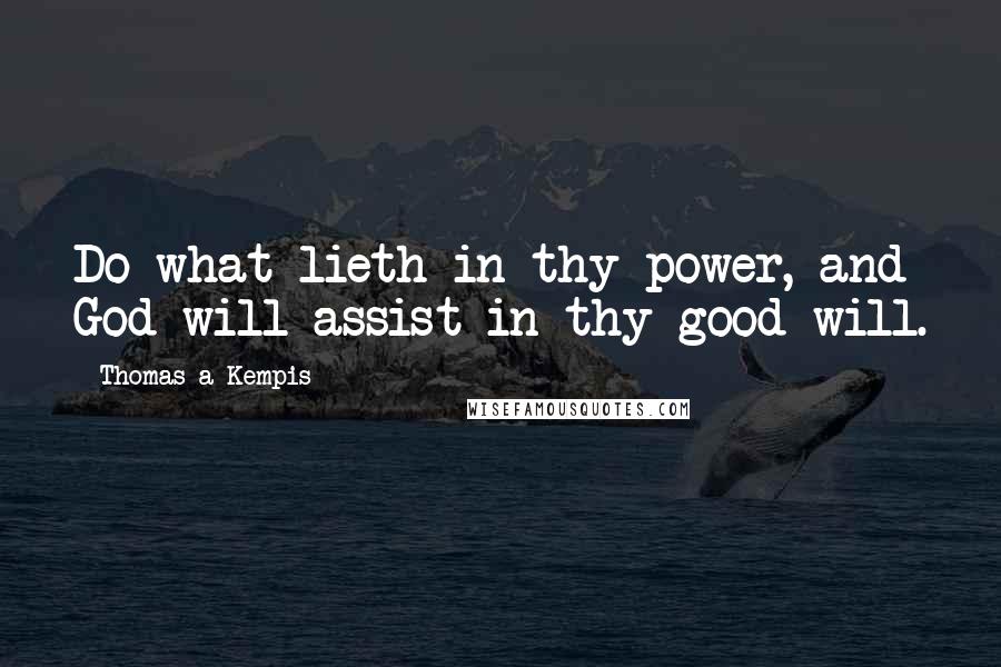 Thomas A Kempis Quotes: Do what lieth in thy power, and God will assist in thy good will.