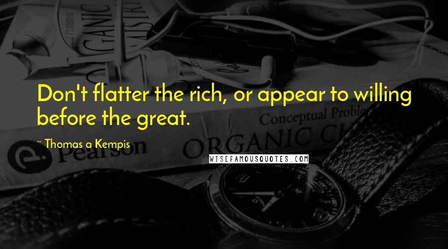 Thomas A Kempis Quotes: Don't flatter the rich, or appear to willing before the great.