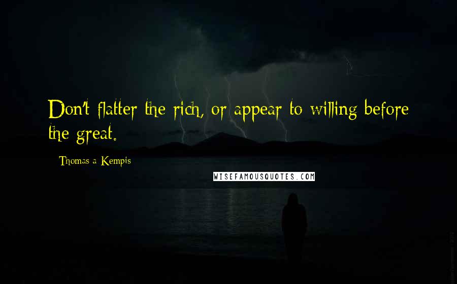 Thomas A Kempis Quotes: Don't flatter the rich, or appear to willing before the great.