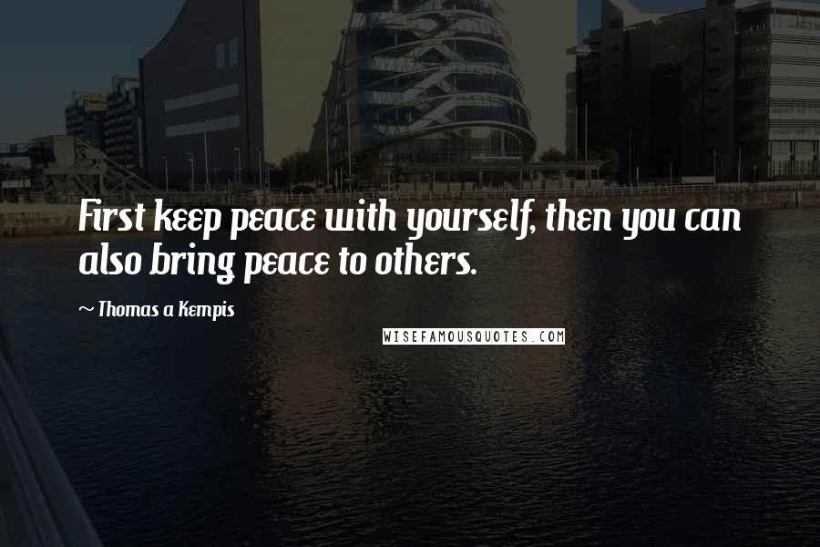 Thomas A Kempis Quotes: First keep peace with yourself, then you can also bring peace to others.