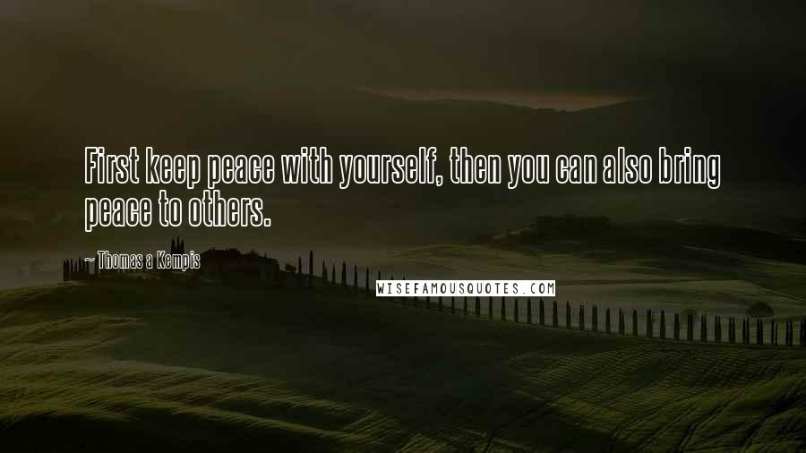 Thomas A Kempis Quotes: First keep peace with yourself, then you can also bring peace to others.