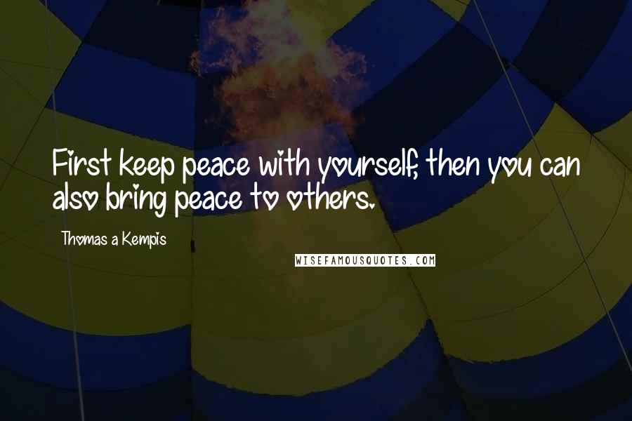 Thomas A Kempis Quotes: First keep peace with yourself, then you can also bring peace to others.