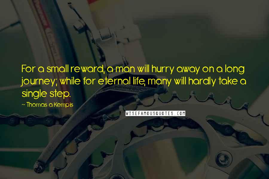 Thomas A Kempis Quotes: For a small reward, a man will hurry away on a long journey; while for eternal life, many will hardly take a single step.