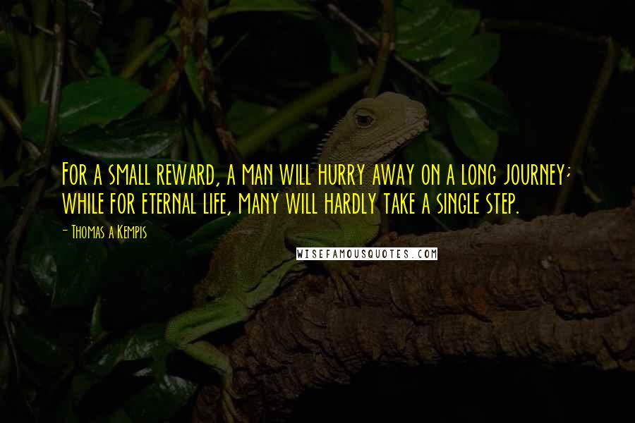 Thomas A Kempis Quotes: For a small reward, a man will hurry away on a long journey; while for eternal life, many will hardly take a single step.