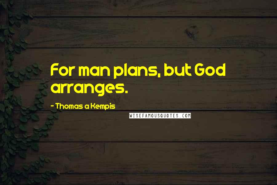 Thomas A Kempis Quotes: For man plans, but God arranges.