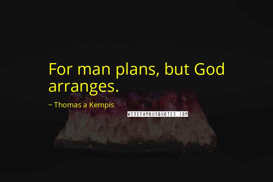 Thomas A Kempis Quotes: For man plans, but God arranges.