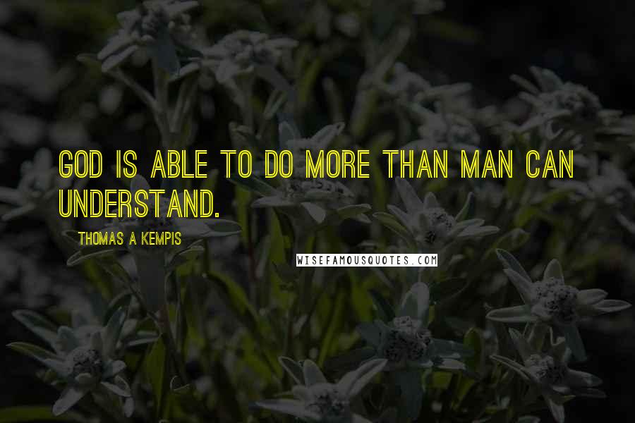 Thomas A Kempis Quotes: God is able to do more than man can understand.