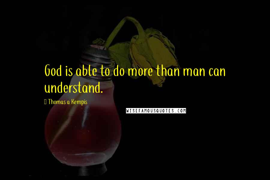 Thomas A Kempis Quotes: God is able to do more than man can understand.