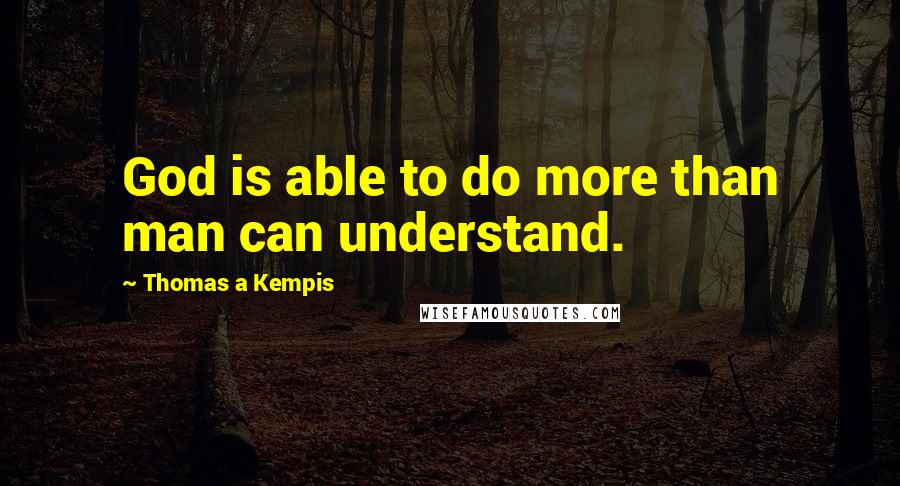 Thomas A Kempis Quotes: God is able to do more than man can understand.