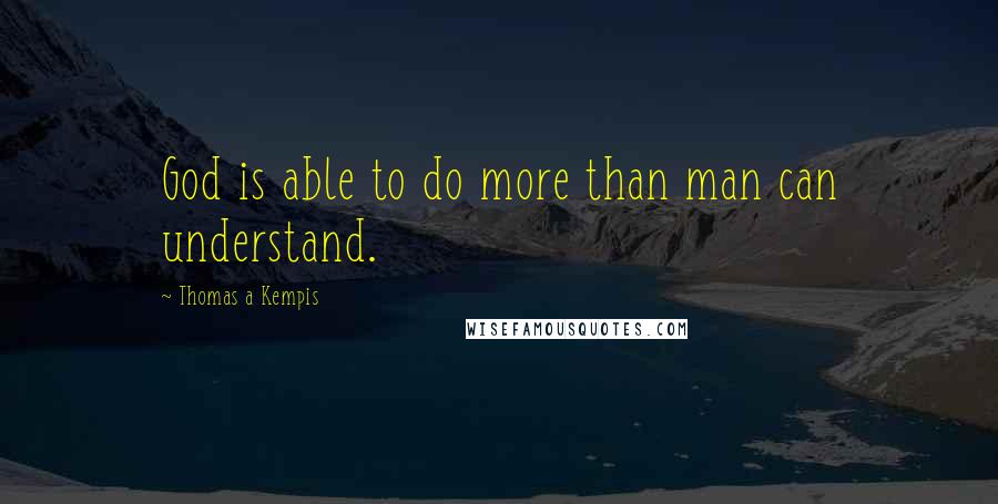 Thomas A Kempis Quotes: God is able to do more than man can understand.