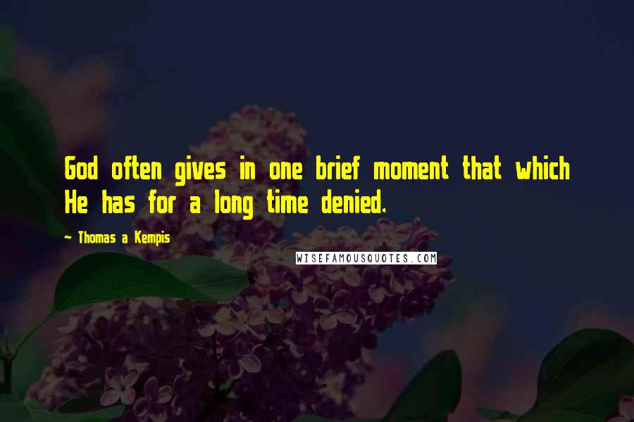 Thomas A Kempis Quotes: God often gives in one brief moment that which He has for a long time denied.