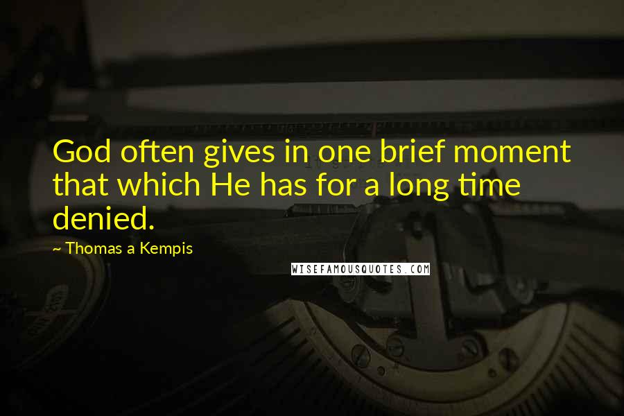 Thomas A Kempis Quotes: God often gives in one brief moment that which He has for a long time denied.