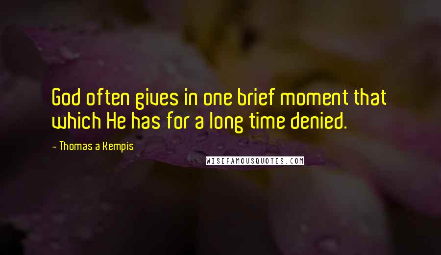 Thomas A Kempis Quotes: God often gives in one brief moment that which He has for a long time denied.