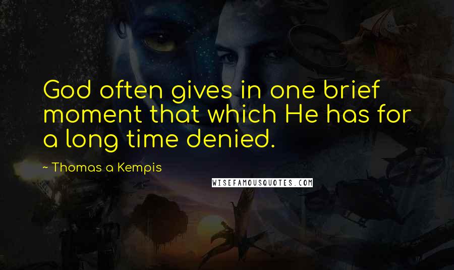 Thomas A Kempis Quotes: God often gives in one brief moment that which He has for a long time denied.