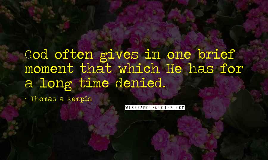 Thomas A Kempis Quotes: God often gives in one brief moment that which He has for a long time denied.