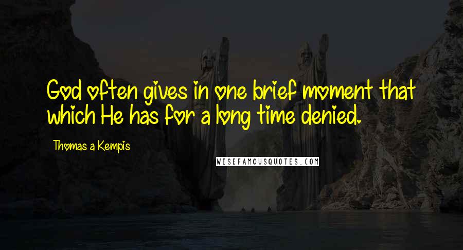 Thomas A Kempis Quotes: God often gives in one brief moment that which He has for a long time denied.