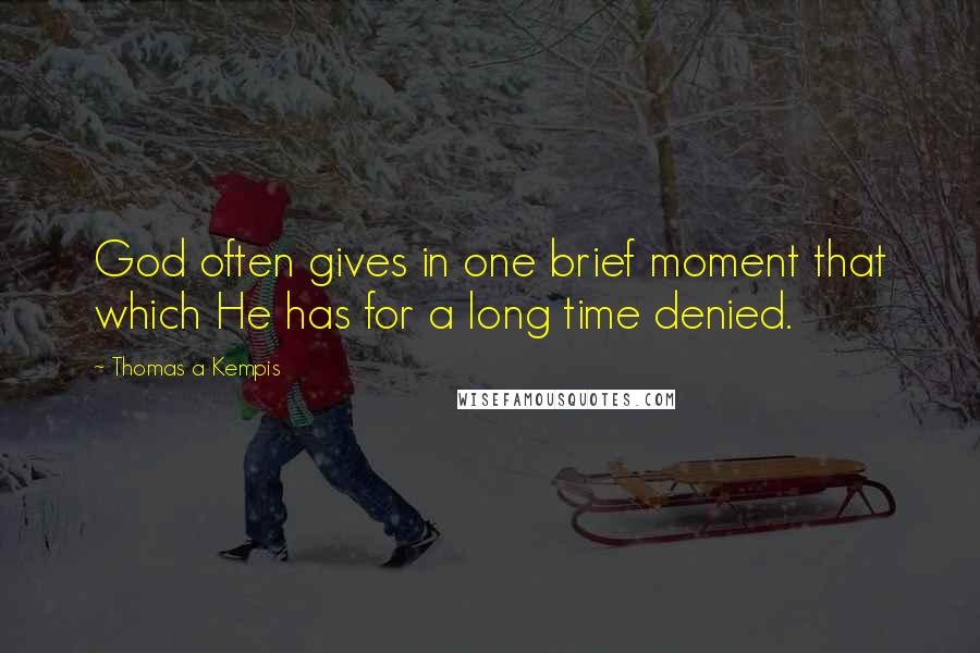Thomas A Kempis Quotes: God often gives in one brief moment that which He has for a long time denied.