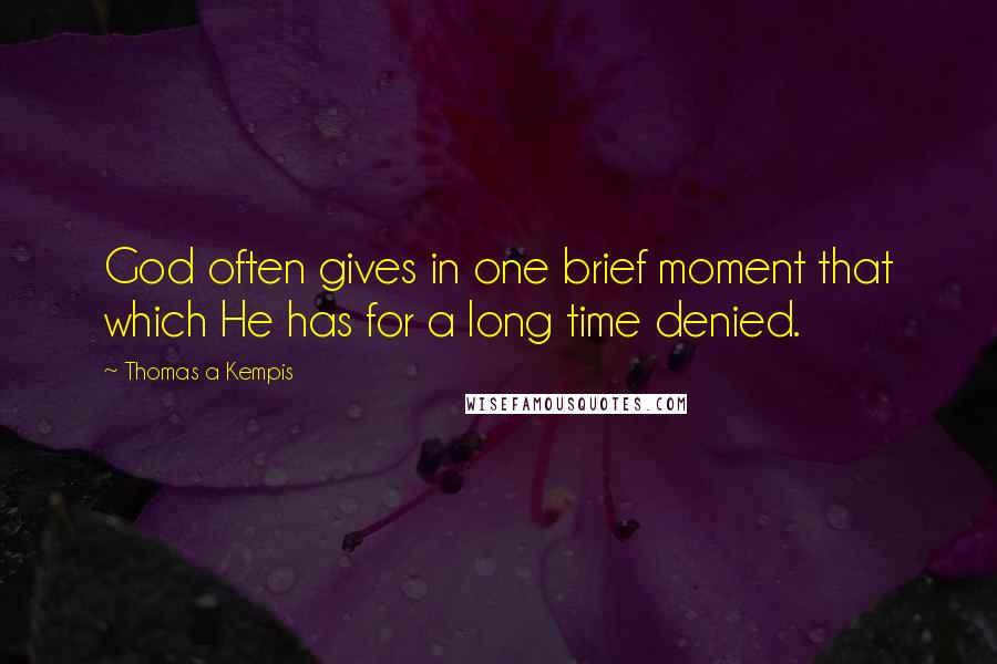 Thomas A Kempis Quotes: God often gives in one brief moment that which He has for a long time denied.