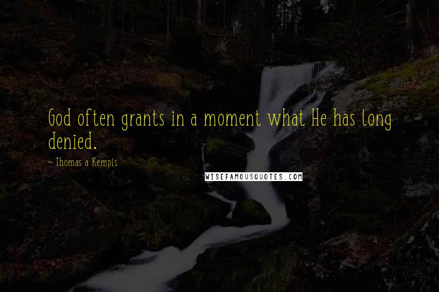 Thomas A Kempis Quotes: God often grants in a moment what He has long denied.