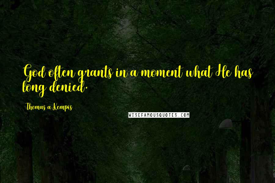 Thomas A Kempis Quotes: God often grants in a moment what He has long denied.