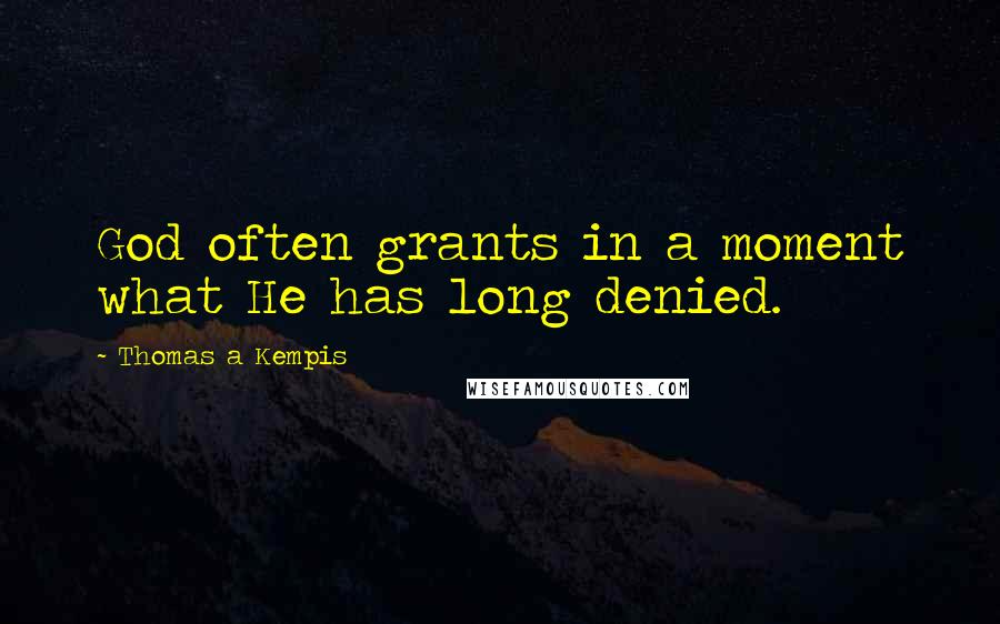 Thomas A Kempis Quotes: God often grants in a moment what He has long denied.