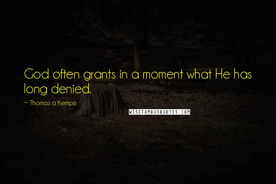 Thomas A Kempis Quotes: God often grants in a moment what He has long denied.