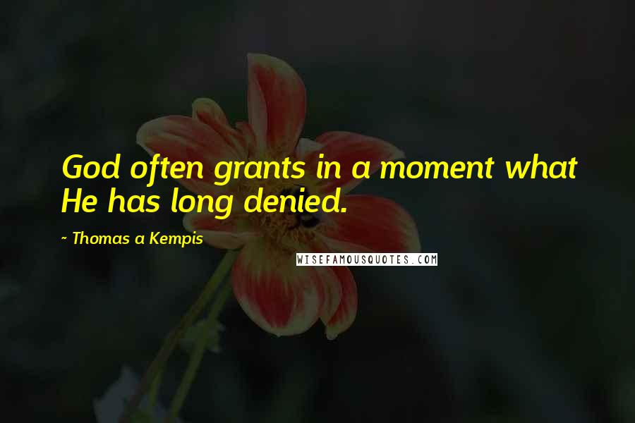 Thomas A Kempis Quotes: God often grants in a moment what He has long denied.