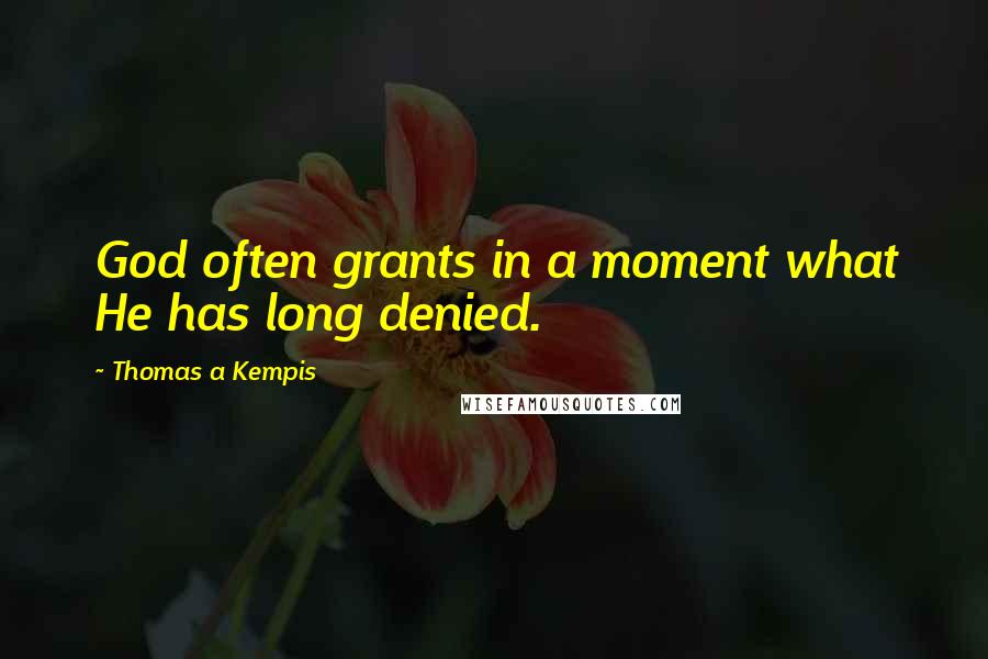 Thomas A Kempis Quotes: God often grants in a moment what He has long denied.