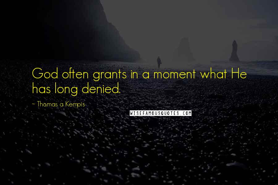 Thomas A Kempis Quotes: God often grants in a moment what He has long denied.