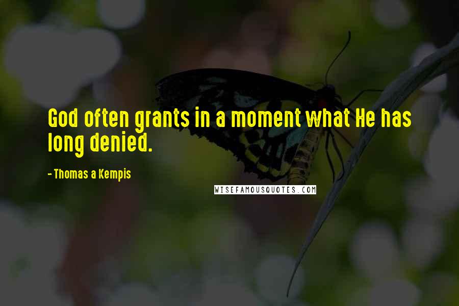 Thomas A Kempis Quotes: God often grants in a moment what He has long denied.