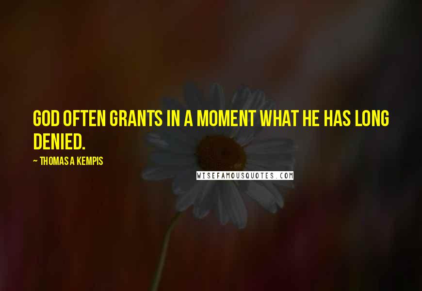 Thomas A Kempis Quotes: God often grants in a moment what He has long denied.