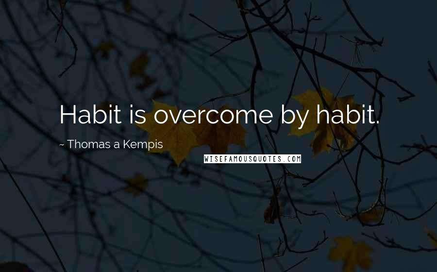 Thomas A Kempis Quotes: Habit is overcome by habit.