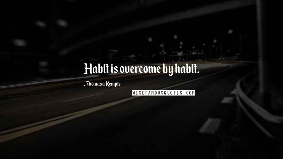 Thomas A Kempis Quotes: Habit is overcome by habit.