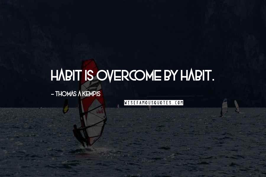 Thomas A Kempis Quotes: Habit is overcome by habit.