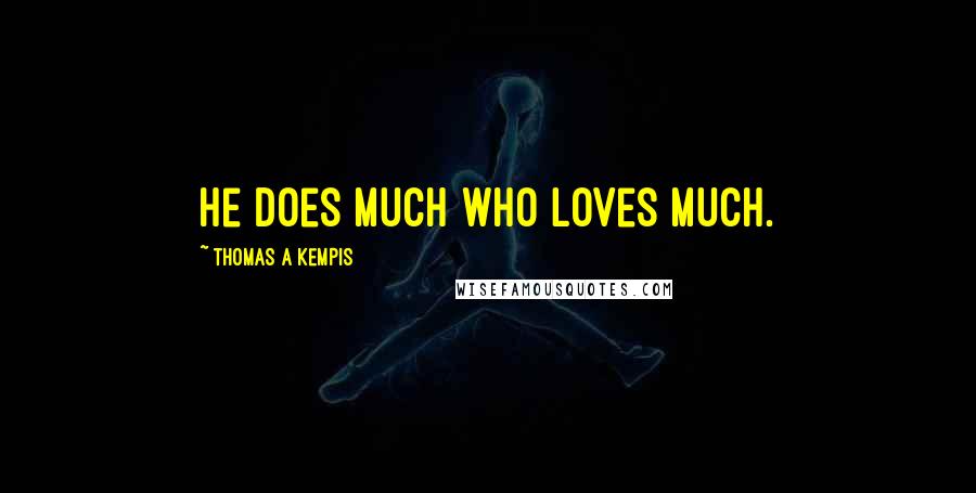 Thomas A Kempis Quotes: He does much who loves much.