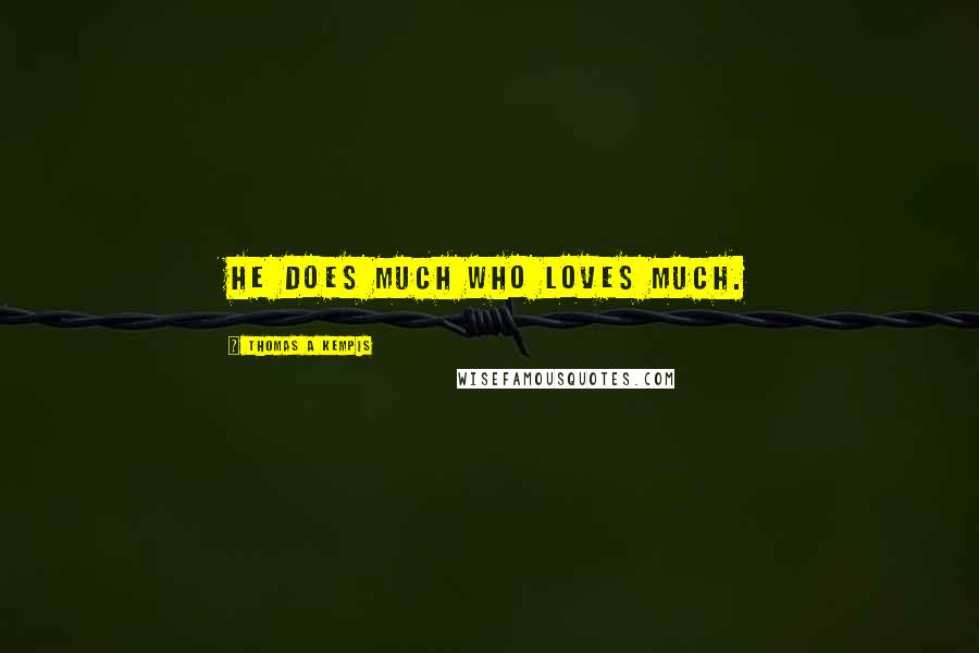 Thomas A Kempis Quotes: He does much who loves much.