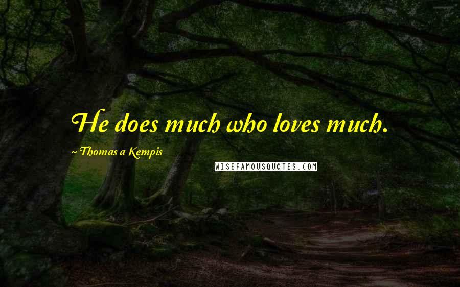 Thomas A Kempis Quotes: He does much who loves much.