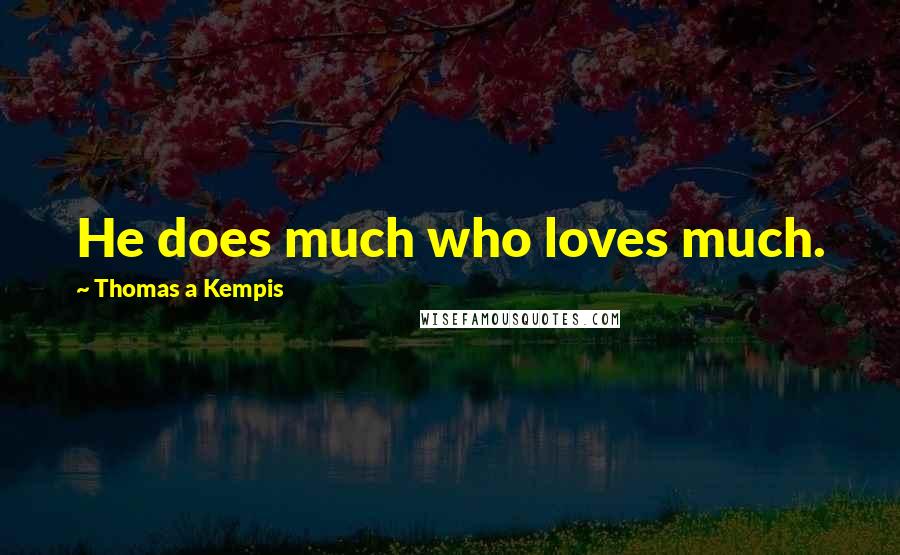 Thomas A Kempis Quotes: He does much who loves much.