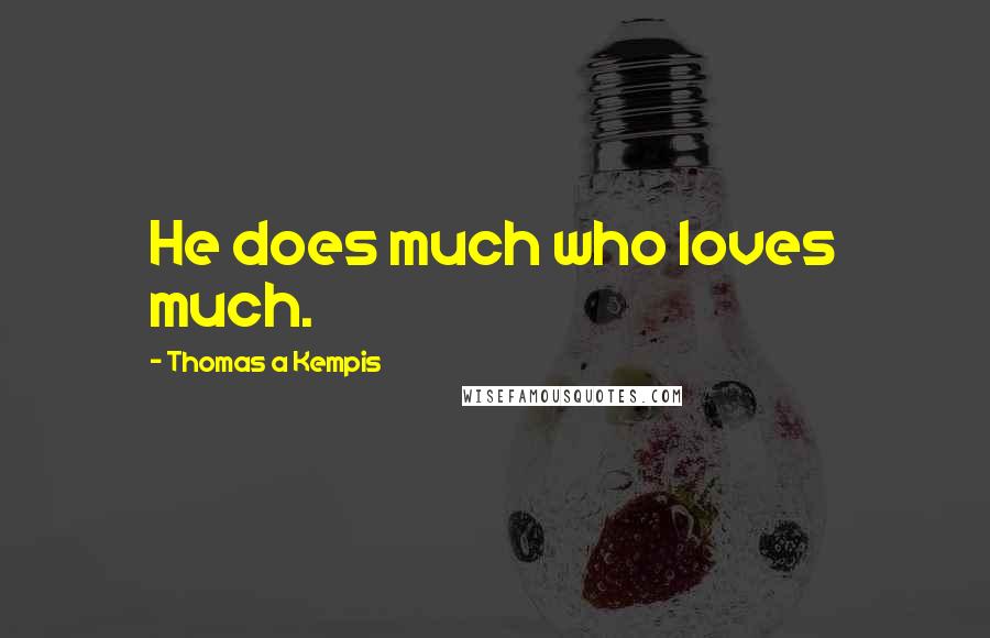 Thomas A Kempis Quotes: He does much who loves much.
