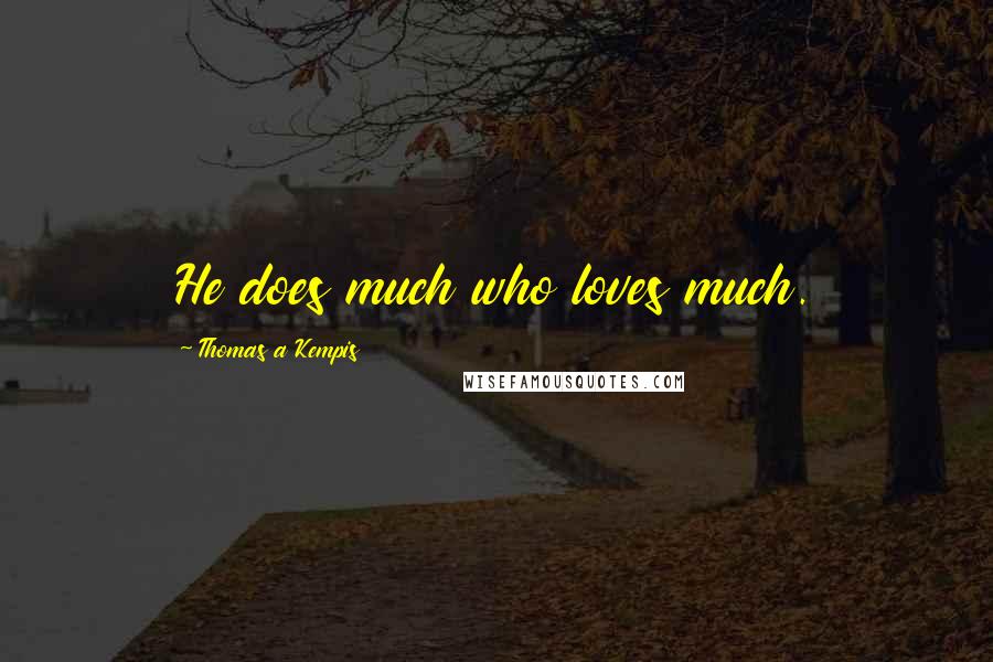 Thomas A Kempis Quotes: He does much who loves much.