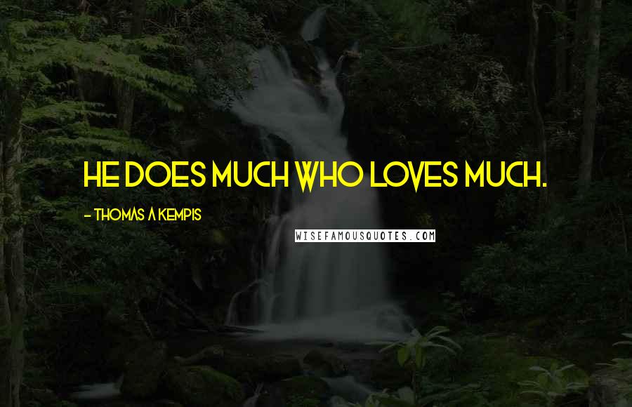Thomas A Kempis Quotes: He does much who loves much.
