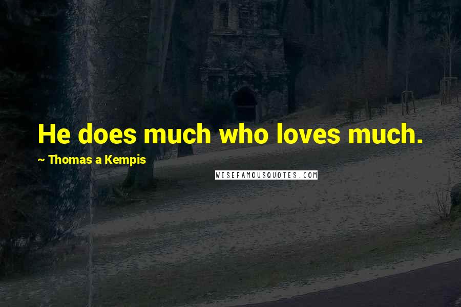 Thomas A Kempis Quotes: He does much who loves much.